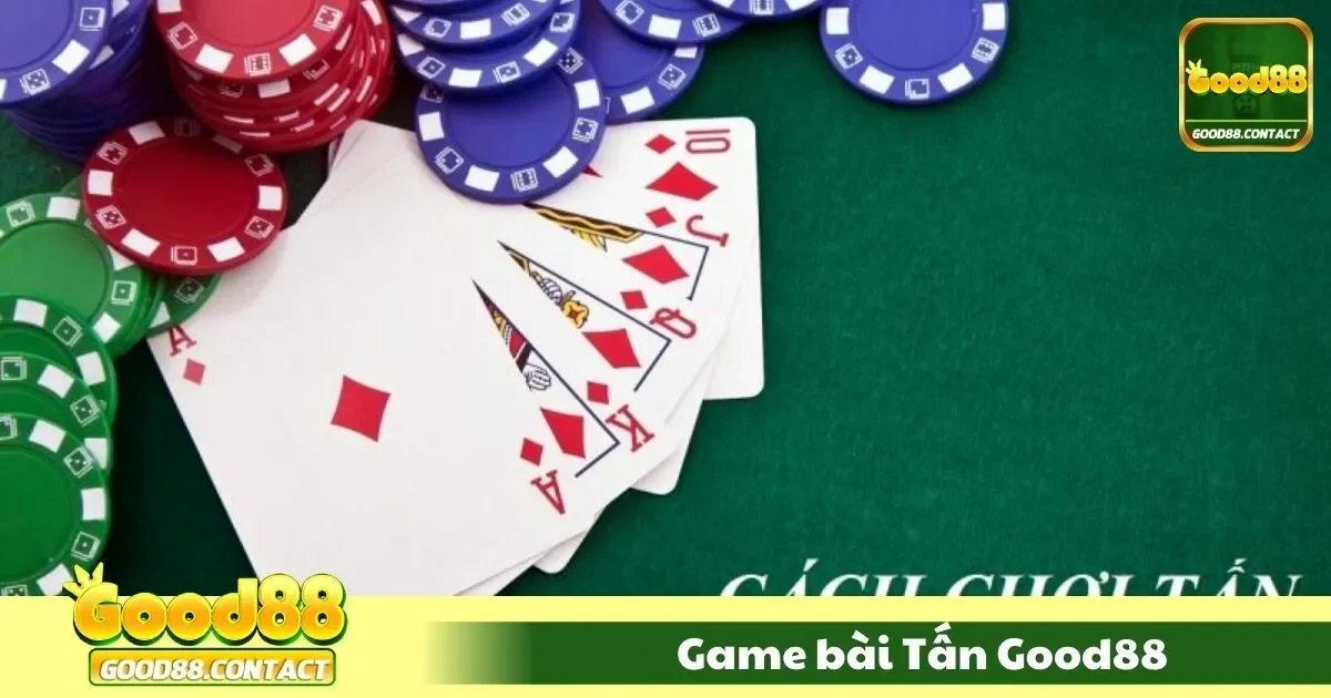 Game Bài Tấn Good88: Đấu Trí Đỉnh Cao Với Trò Chơi Chất Việt