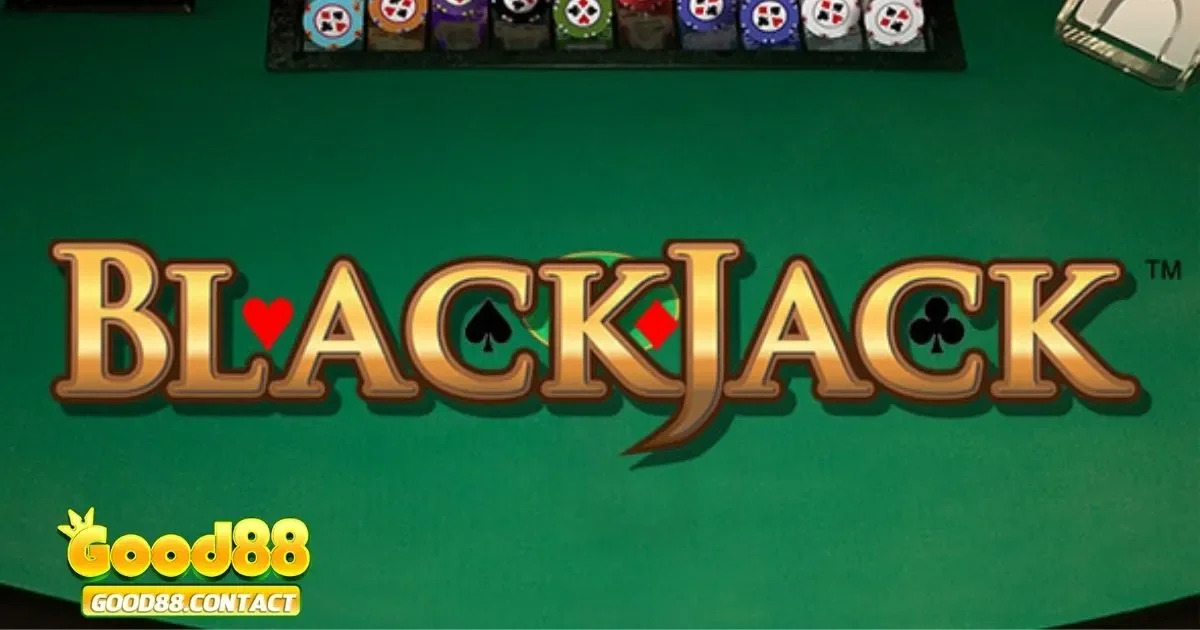 Hướng Dẫn Chơi Blackjack Tại Good88 Dễ Hiểu